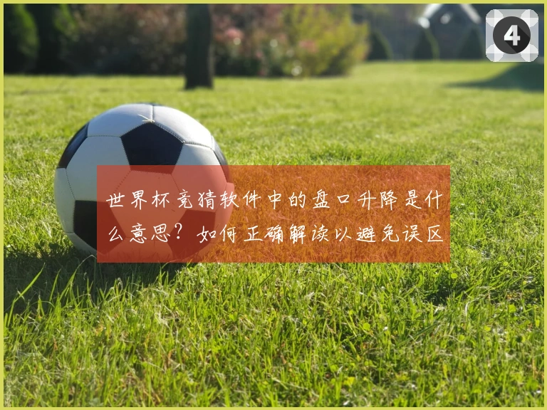 世界杯竞猜软件中的盘口升降是什么意思？如何正确解读以避免误区？