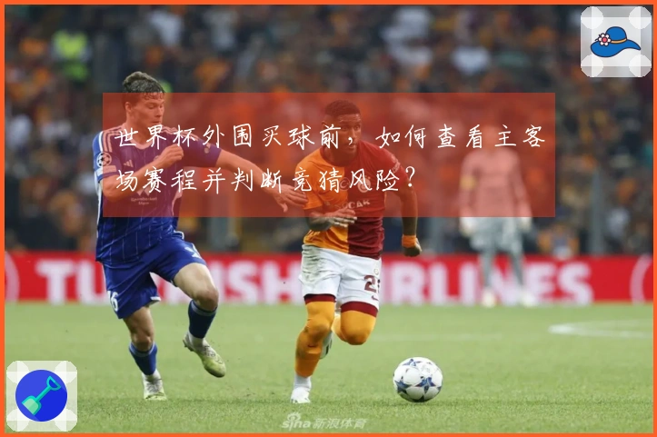世界杯外围买球前，如何查看主客场赛程并判断竞猜风险？