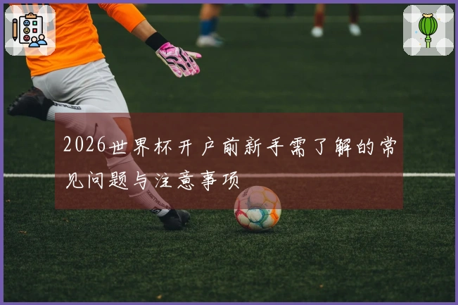 2026世界杯开户前新手需了解的常见问题与注意事项